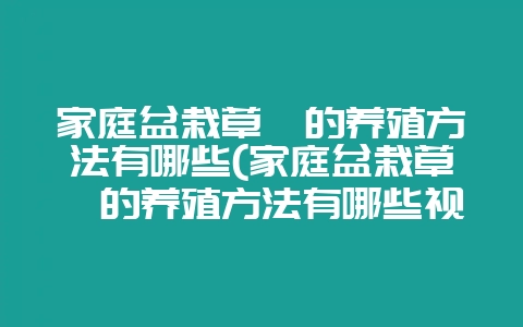 家庭盆栽草莓的养殖方法有哪些(家庭盆栽草莓的养殖方法有哪些视频)-会东网