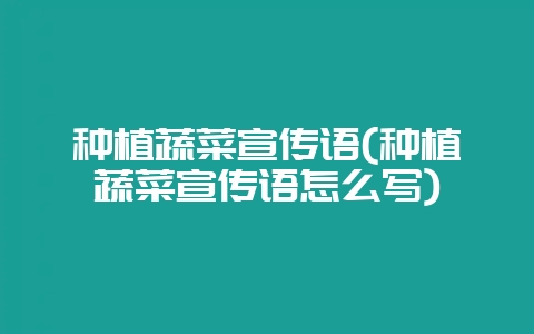 种植蔬菜宣传语(种植蔬菜宣传语怎么写)-会东网