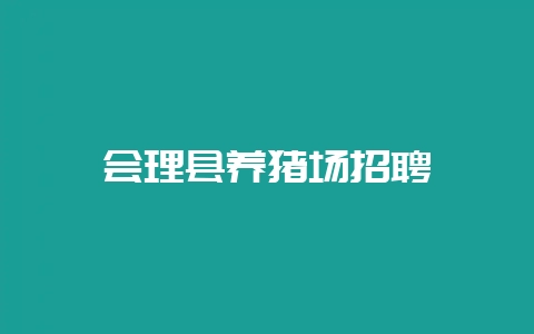 会理县养猪场招聘-会东网