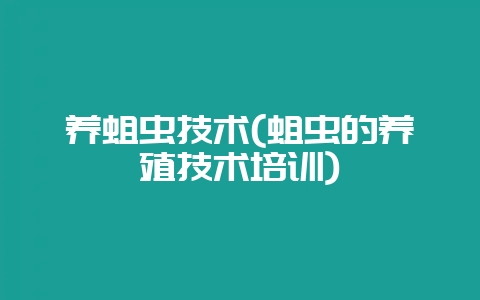 养蛆虫技术(蛆虫的养殖技术培训)-会东网