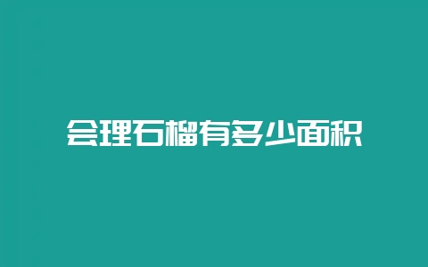 会理石榴有多少面积-会东网