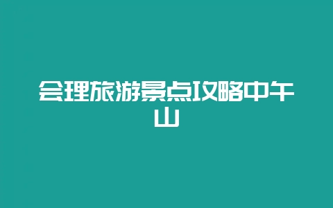 会理旅游景点攻略中午山-会东网