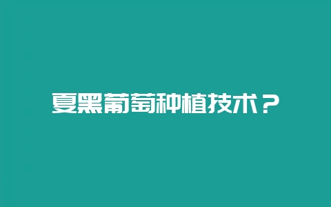夏黑葡萄种植技术？-会东网