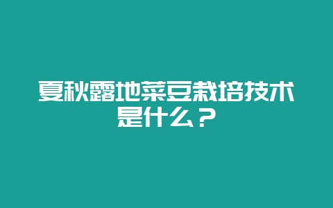 夏秋露地菜豆栽培技术是什么？-会东网