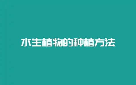 水生植物的种植方法-会东网