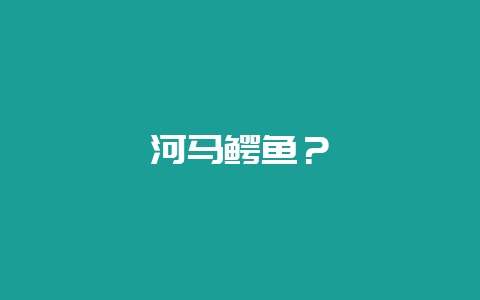 河马鳄鱼？-会东网