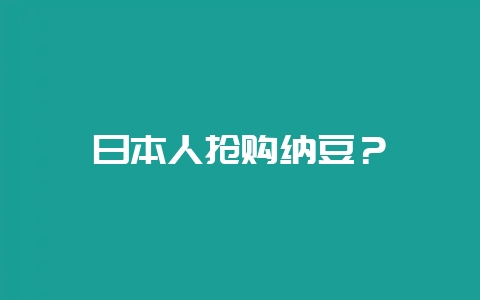日本人抢购纳豆？-会东网