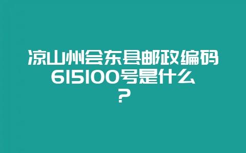 凉山州会东县邮政编码615100号是什么?-会东网