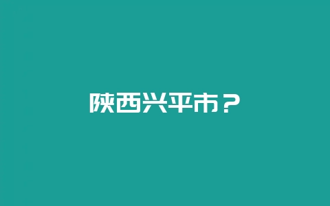 陕西兴平市？-会东网