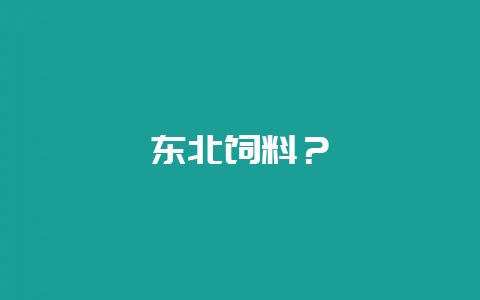 东北饲料？-会东网