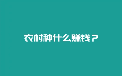 农村种什么赚钱？-会东网