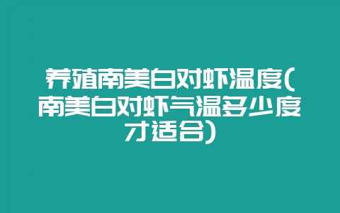 养殖南美白对虾温度(南美白对虾气温多少度才适合)-会东网