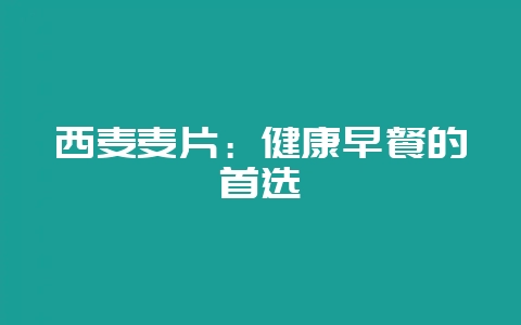 西麦麦片:健康早餐的首选插图 西麦麦片:健康早餐的首选插图