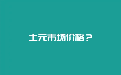 土元市场价格？-会东网