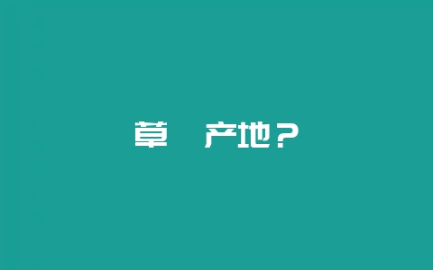 草莓产地?插图 草莓产地?插图
