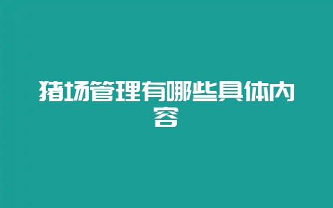 猪场管理有哪些具体内容-会东网