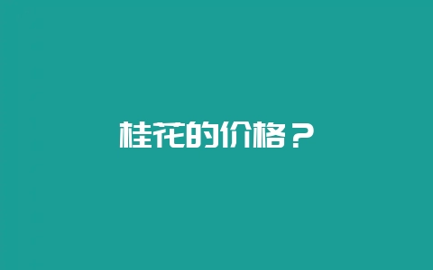 桂花的价格？-会东网