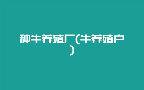 种牛养殖厂(牛养殖户)插图 种牛养殖厂(牛养殖户)插图