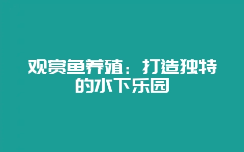 观赏鱼养殖:打造独特的水下乐园插图 观赏鱼养殖:打造独特的水下乐园插图
