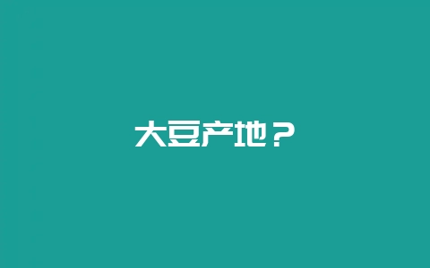 大豆产地？-会东网