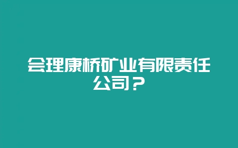 会理康桥矿业有限责任公司？-会东网
