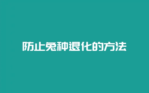 防止兔种退化的方法-会东网