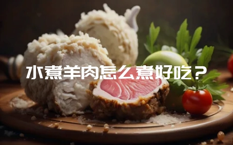 水煮羊肉怎么煮好吃？-会东网