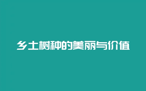 乡土树种的美丽与价值-会东网