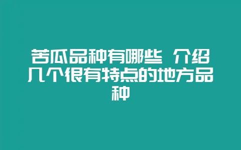 苦瓜品种有哪些 介绍几个很有特点的地方品种-会东网