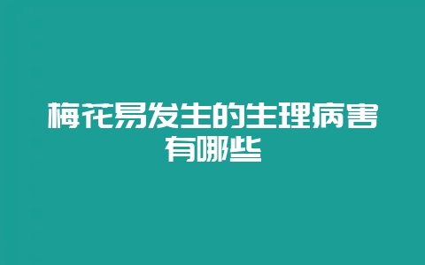 梅花易发生的生理病害有哪些-会东网