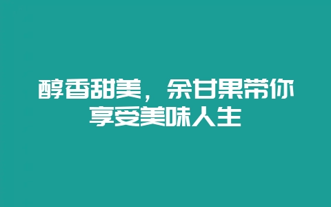 醇香甜美，余甘果带你享受美味人生-会东网