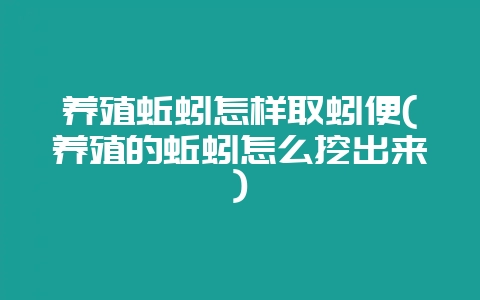 养殖蚯蚓怎样取蚓便(养殖的蚯蚓怎么挖出来)插图 养殖蚯蚓怎样取蚓便(养殖的蚯蚓怎么挖出来)插图