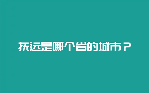 抚远是哪个省的城市？-会东网