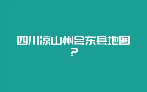 四川凉山州会东县地图？-会东网