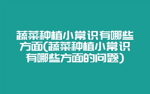 蔬菜种植小常识有哪些方面(蔬菜种植小常识有哪些方面的问题)插图 蔬菜种植小常识有哪些方面(蔬菜种植小常识有哪些方面的问题)插图