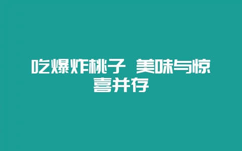 吃爆炸桃子 美味与惊喜并存-会东网