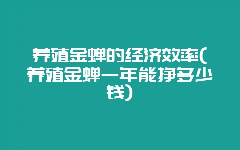 养殖金蝉的经济效率(养殖金蝉一年能挣多少钱)-会东网