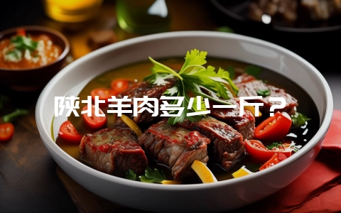 陕北羊肉多少一斤？-会东网
