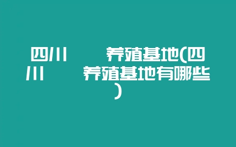 四川鹧鸪养殖基地(四川鹧鸪养殖基地有哪些)-会东网