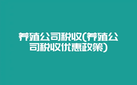 养殖公司税收(养殖公司税收优惠政策)-会东网