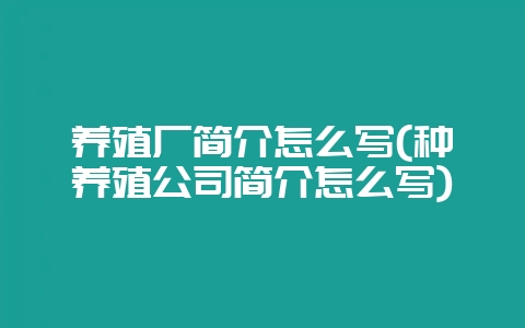 养殖厂简介怎么写(种养殖公司简介怎么写)-会东网