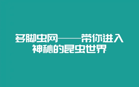 多脚虫网——带你进入神秘的昆虫世界插图 多脚虫网——带你进入神秘的昆虫世界插图
