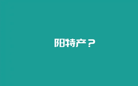 阜阳特产？-会东网