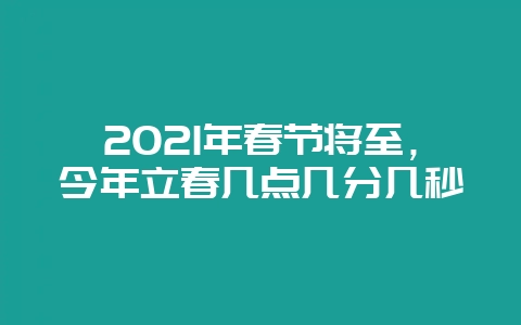 2021年春节将至，今年立春几点几分几秒-会东网