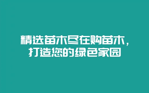 精选苗木尽在购苗木，打造您的绿色家园-会东网