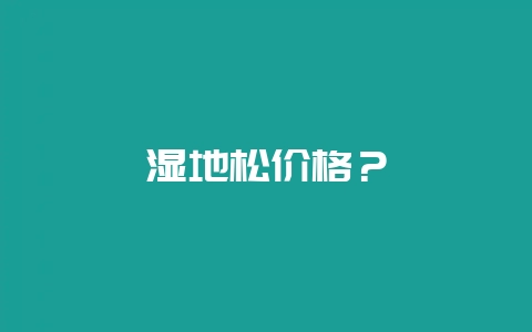 湿地松价格？-会东网