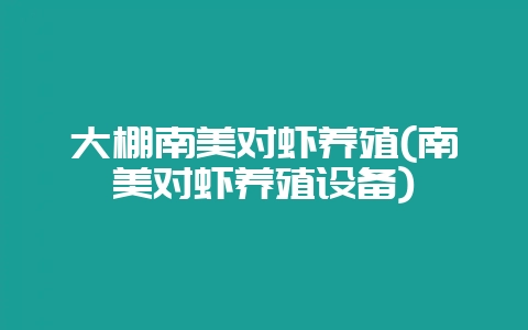 大棚南美对虾养殖(南美对虾养殖设备)-会东网