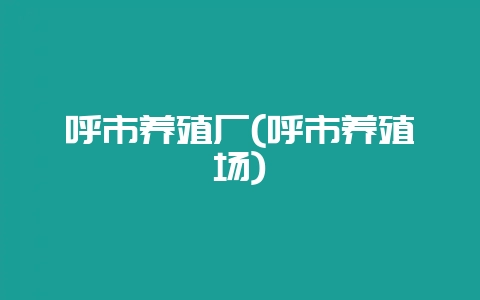 呼市养殖厂(呼市养殖场)-会东网