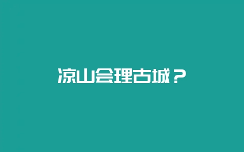 凉山会理古城？-会东网