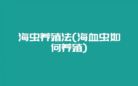 海虫养殖法(海血虫如何养殖)-会东网